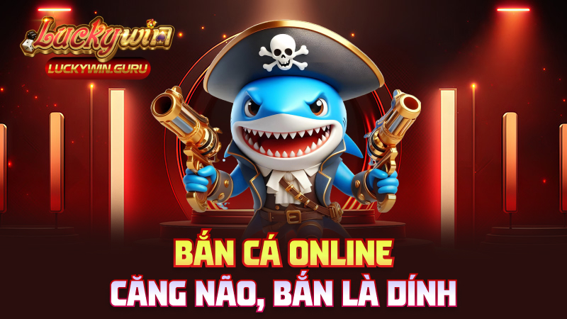 Bắn cá online – Căng não, bắn là dính