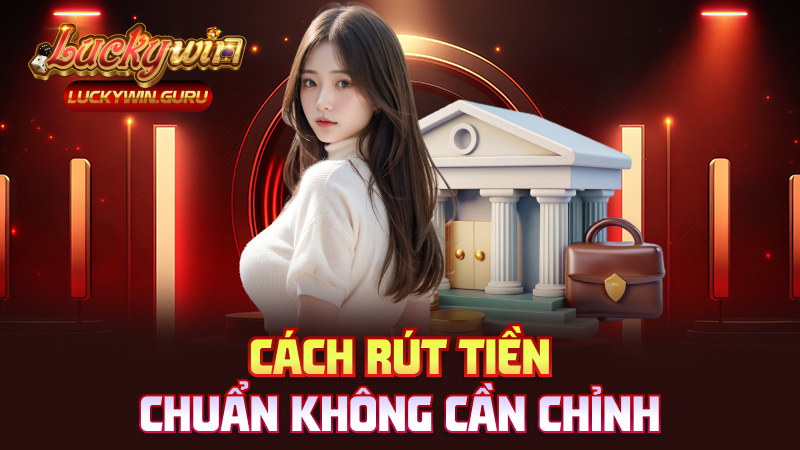 Cách rút tiền chuẩn không cần chỉnh