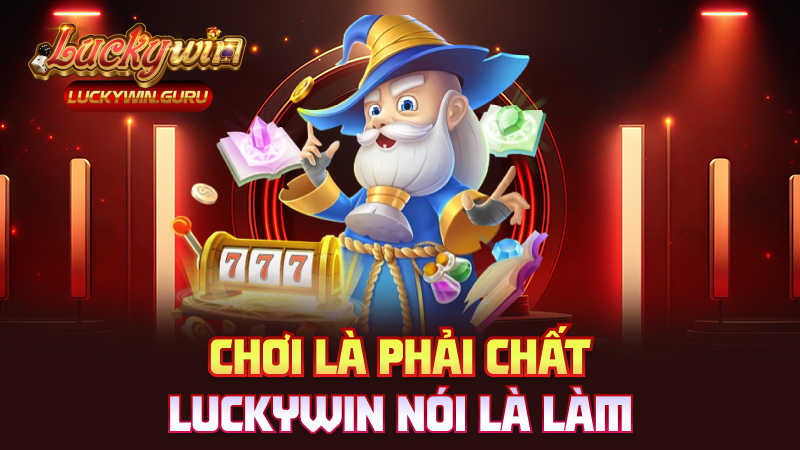Chơi là phải chất – Luckywin nói là làm