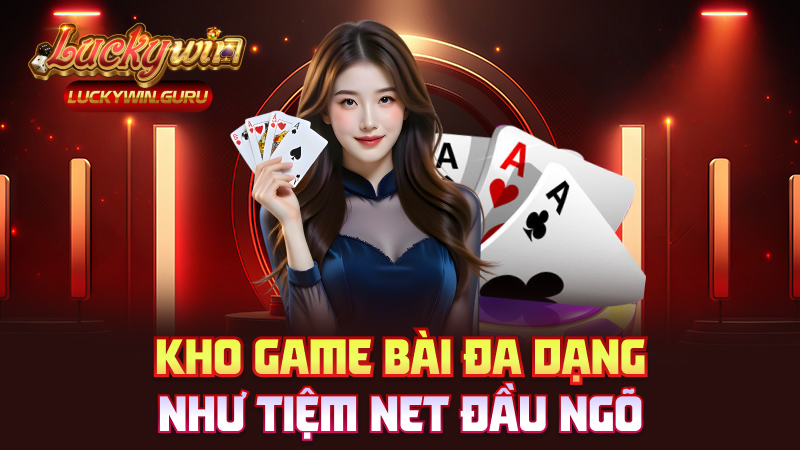 Kho game bài đa dạng như tiệm net đầu ngõ