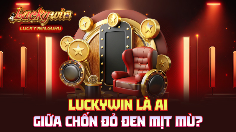 Luckywin là ai giữa chốn đỏ đen mịt mù?