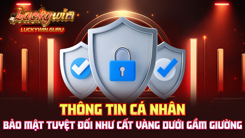 Thông tin cá nhân – Bảo mật tuyệt đối như cất vàng dưới gầm giường